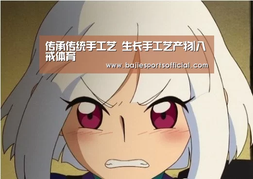 传承传统手工艺 生长手工艺产物|八戒体育(图4) 八戒体育