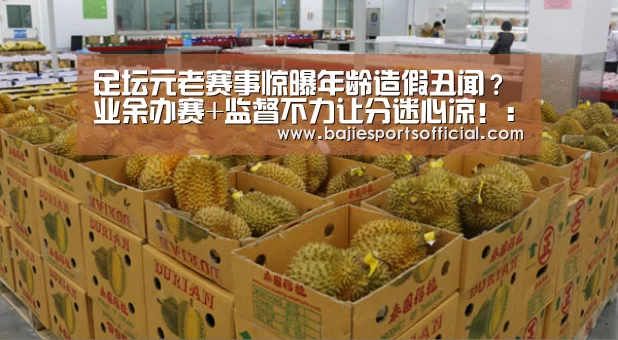 足坛元老赛事惊曝年龄造假丑闻?业余办赛+监督不力让分迷心凉!:八戒体育(图2) 八戒体育