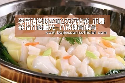 李荣浩送杨丞琳2克拉钻戒 求婚戒指价格曝光-八戒体育体育(图4) 八戒体育直播