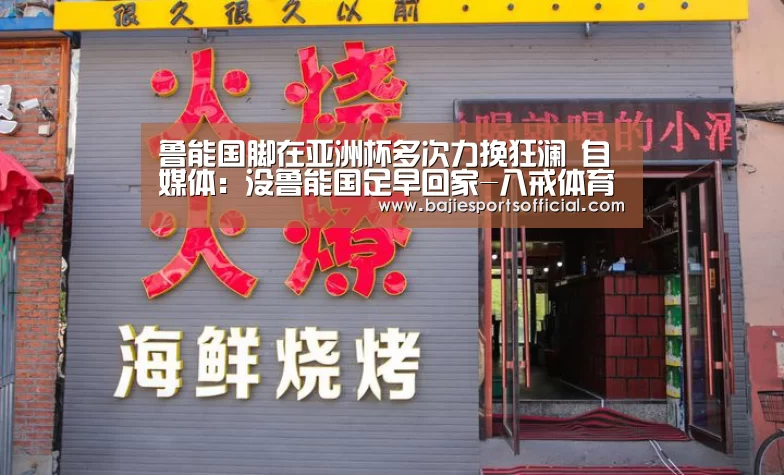 鲁能国脚在亚洲杯多次力挽狂澜 自媒体:没鲁能国足早回家-八戒体育(图1) 八戒体育体育